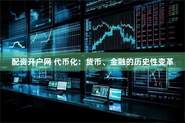 配资开户网 代币化：货币、金融的历史性变革