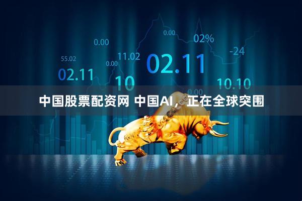 中国股票配资网 中国AI，正在全球突围