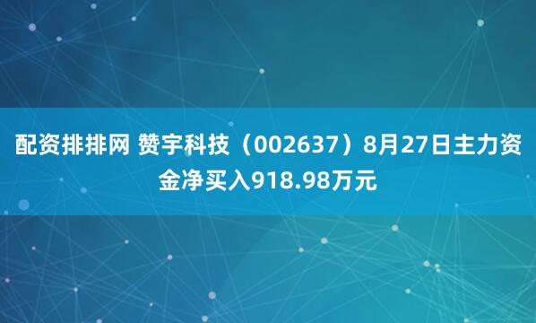 配资排排网 赞宇科技（002637）8月27日主力资金净买入918.98万元