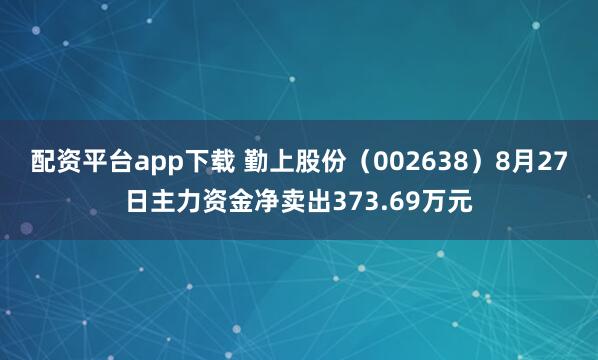 配资平台app下载 勤上股份（002638）8月27日主力资金净卖出373.69万元