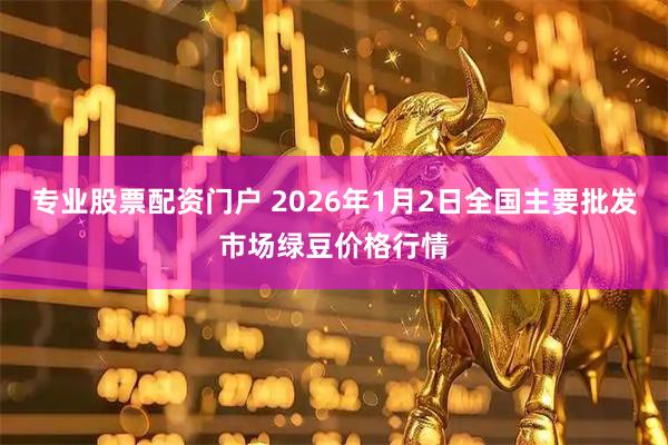 专业股票配资门户 2026年1月2日全国主要批发市场绿豆价格行情